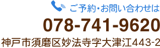 ご予約・お問い合わせは、電話078-741-9620　神戸市須磨区妙法寺字大津江443-2